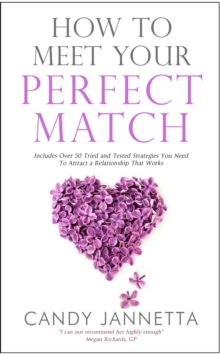 How To Meet Your Perfect Match : Includes Over 50 Tried and Tested Strategies You Need To Attract a Relationship That Works