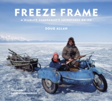 Freeze Frame : A Wildlife Cameraman's Adventures on Ice, Hardback Book Freeze Frame : A Wildlife Cameraman's Adventures on Ice, Hardback Book