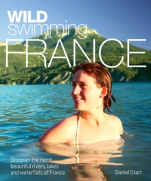 Wild Swimming France : Discover the Most Beautiful Rivers, Lakes and Waterfalls of France, Paperback Book Wild Swimming France : Discover the Most Beautiful Rivers, Lakes and Waterfalls of France, Paperback Book