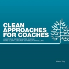 Clean Approaches for Coaches : How to Create the Conditions for Change Using Clean Language and Symbolic Modelling