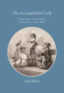 The Accomplished Lady : A History of Genteel Pursuits c. 1660-1860, Hardback Book The Accomplished Lady : A History of Genteel Pursuits c. 1660-1860, Hardback Book