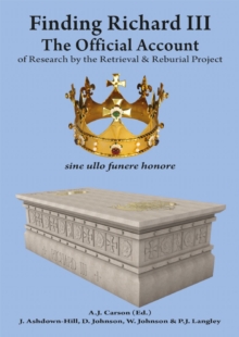 Finding Richard III: : The Official Account of Research by the Retrieval and Reburial Project