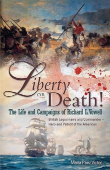 Liberty or Death! : The Life and Campaigns of Richard L. Vowell: British Legionnnaire and Commander - Hero and Patriot of the Americas