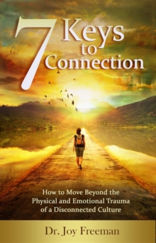 7 Keys to Connection : How to Move Beyond the Physical and Emotional Trauma of a Disconnected Culture