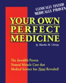 Your Own Perfect Medicine : The Incredible Proven Natural Miracle Cure that Medical Science Has Never Revealed!