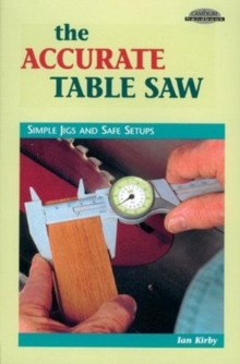 Accurate Table Saw : Simple Jigs & Safe Setups, Paperback / softback Book Accurate Table Saw : Simple Jigs & Safe Setups, Paperback / softback Book