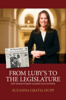 From Luby's to the Legislature : One Woman's Fight Against Gun Control, Hardback Book From Luby's to the Legislature : One Woman's Fight Against Gun Control, Hardback Book