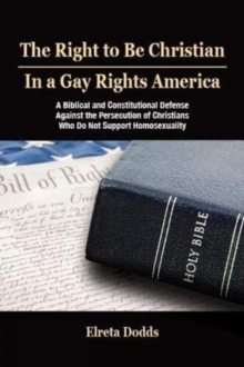 The Right to Be Christian in a Gay Rights America : A Biblical and Constitutional Defense against the Persecution of Christians who do not Support Homosexuality, Paperback / softback Book The Right to Be Christian in a Gay Rights America : A Biblical and Constitutional Defense against the Persecution of Christians who do not Support Homosexuality, Paperback / softback Book
