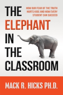 Elephant in the Classroom: How Our Fear of the Truth Hurts Kids and How Every Student Can Succeed