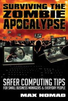 Surviving The Zombie Apocalypse : Safer Computing Tips for Small Business Managers and Everyday People