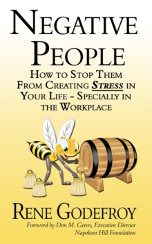 Negative People : How to Stop Them from Creating Stress in Your Life - Especially in the Workplace