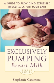 Exclusively Pumping Breast Milk : A Guide to Providing Expressed Breast Milk for Your Baby, Paperback / softback Book Exclusively Pumping Breast Milk : A Guide to Providing Expressed Breast Milk for Your Baby, Paperback / softback Book