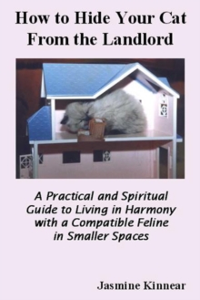 How to Hide Your Cat from the Landlord: A Practical and Spiritual Guide to Living in Harmony with a Compatible Feline in Smaller Spaces