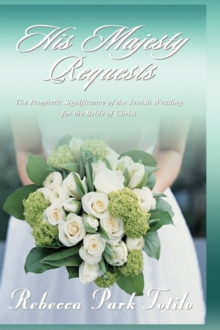 His Majesty Requests : The Prophetic Significance of the Jewish Wedding for the Bride of Christ