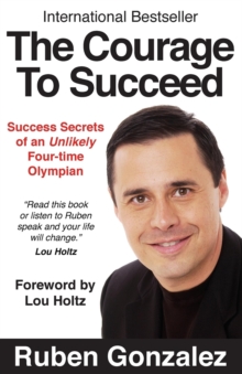 The Courage to Succeed : Success Secrets of an Unlikely Four-Time Olympian