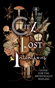 The City of Lost Intentions : A Guide for the Artistically Waylaid