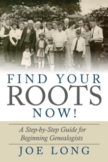 Find Your Roots Now! : A Step by Step Guide for Beginning Genealogists