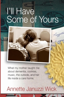 I'll Have Some of Yours : What my mother taught me about cookies, music, the outside, and her life inside a care home.