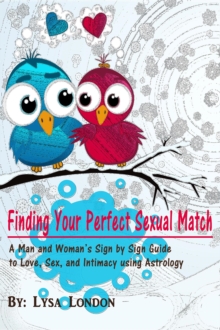 Finding Your Perfect Sexual Match : A Man and Woman's Sign by Sign Guide to Love, Sex and Intimacy Using Astrology