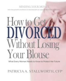 How to Get Divorced Without Losing Your Blouse : What Every Woman Needs to Know to Protect Her Future