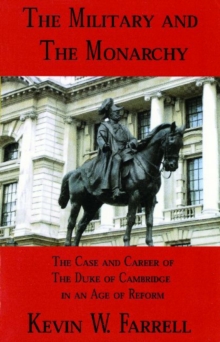 The Military and the Monarchy : The Case and Career of the Duke of Cambridge in an Age of Reform, Paperback / softback Book The Military and the Monarchy : The Case and Career of the Duke of Cambridge in an Age of Reform, Paperback / softback Book