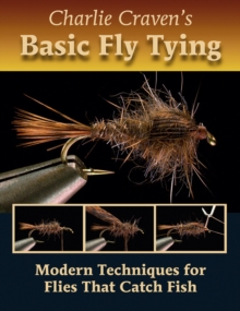 Charlie Craven's Basic Fly Tying : Modern Techniques for Flies That Catch Fish, Hardback Book Charlie Craven's Basic Fly Tying : Modern Techniques for Flies That Catch Fish, Hardback Book