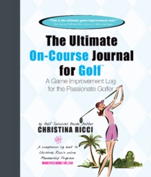 Ultimate On-Course Journal for Golf : A Game Improvement Log for the Passionate Golfer, Paperback / softback Book Ultimate On-Course Journal for Golf : A Game Improvement Log for the Passionate Golfer, Paperback / softback Book