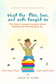 What The Flies, Bees, And Ants Taught Me : The Sweet Lessons Learned About Failing And Getting Back Up.