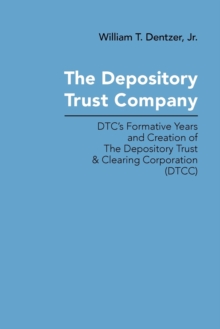 The Depository Trust Company : DTC's Formative Years and Creation of The Depository Trust & Clearing Corporation (DTCC)