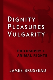 Dignity, Pleasures, Vulgarity : Philosophy + Animal Rights