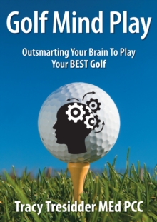 Golf Mind Play: Outsmarting your brain to play your best golf