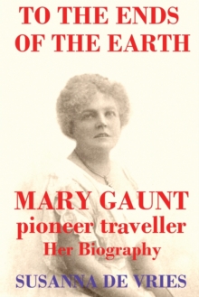 To the Ends of the Earth : Mary Gaunt, Pioneer Traveller