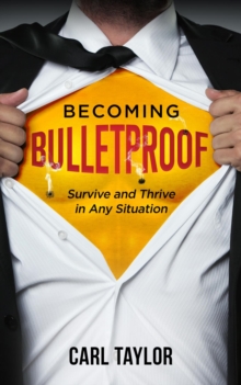 Becoming Bulletproof : Survive and Thrive in Any Situation