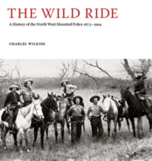 The Wild Ride : A History of the North-West Mounted Police 1873-1904, Hardback Book The Wild Ride : A History of the North-West Mounted Police 1873-1904, Hardback Book