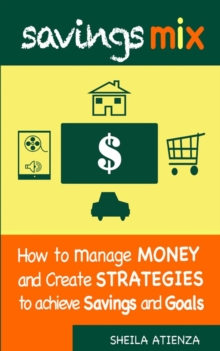 Savings Mix : How to Manage Money and Create Strategies to Achieve Savings and Goals