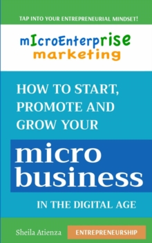 Micro Enterprise Marketing : How to Start, Promote and Grow  Your Micro Business  in the Digital Age