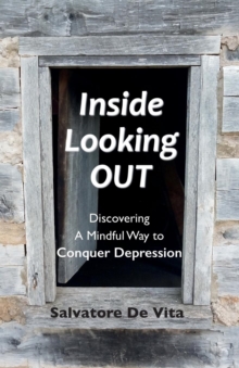 Inside Looking Out : Discovering A Mindful Way to Conquer Depression