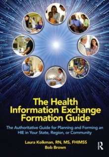 The Health Information Exchange Formation Guide : The Authoritative Guide for Planning and Forming an HIE in Your State, Region or Community