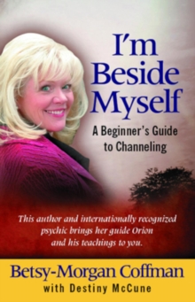 I'm Beside Myself : A Beginner's Guide to Channeling