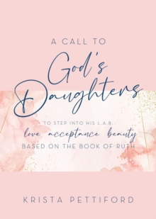 A Call to God's Daughters to Step into His L.A.B. Love Acceptance Beauty : Based on the Book of Ruth