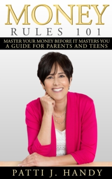 Money Rules 101 : Master Your Money Before it Masters You. A Guide for Parents and Teens.