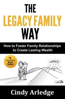 The Legacy Family Way : How to Foster Family Relationships to Create Lasting Wealth