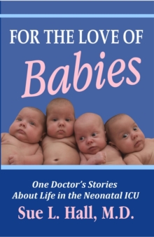 For the Love of Babies: One Doctor's Stories About Life in the Neonatal ICU