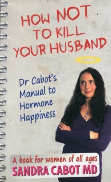 How Not to Kill Your Husband : Dr Cabot's Guide to Hormone Happiness, Paperback / softback Book How Not to Kill Your Husband : Dr Cabot's Guide to Hormone Happiness, Paperback / softback Book