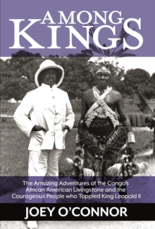 Among Kings : The Amazing Adventures of the Congo's African American Livingstone and the Courageous People who Toppled King Leopold II