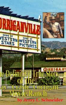 Corriganville : The Definitive True History of the Ray "Crash" Corrigan Movie Ranch