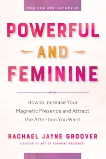 Powerful and Feminine: How to Increase Your Magnetic Presence & Attract the Attention You Want