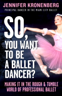 So, You Want To Be a Ballet Dancer? : Making It In the Rough & Tumble World of Professional Ballet