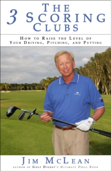 The 3 Scoring Clubs : How to Raise the Level of Your Driving, Pitching and Putting