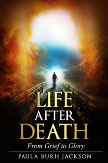 Life After Death : From Grief to Glory